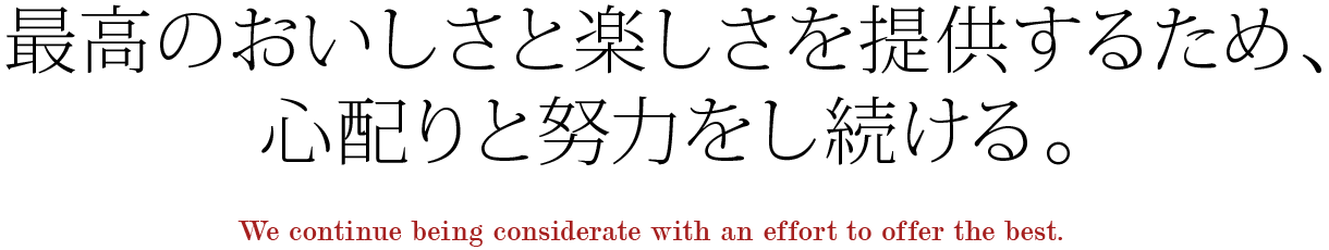 最高のおいしさと楽しさを提供するため、心配りと努力をし続ける。
