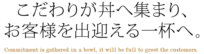 こだわりが丼へ集まり、お客様を出迎える一杯へ。